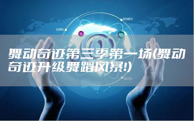 舞动奇迹第三季第一场(舞动奇迹升级舞蹈风暴！)
