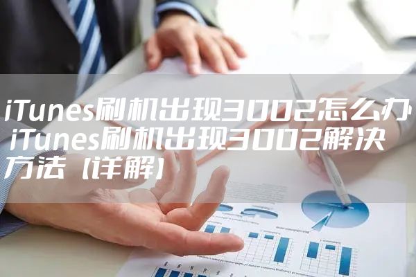 iTunes刷机出现3002怎么办 iTunes刷机出现3002解决方法【详解】
