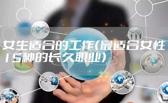 女生适合的工作（最适合女性15种的长久职业）