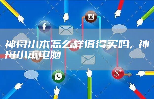 神舟小本怎么样值得买吗，神舟小本电脑