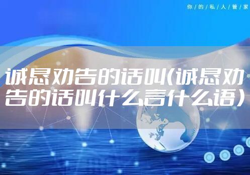 诚恳劝告的话叫（诚恳劝告的话叫什么言什么语）