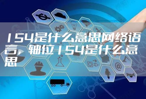 154是什么意思网络语言，轴位154是什么意思