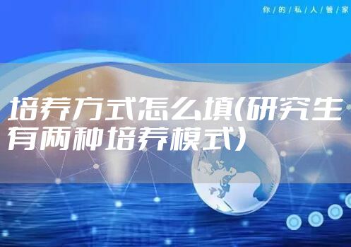 培养方式怎么填（研究生有两种培养模式）