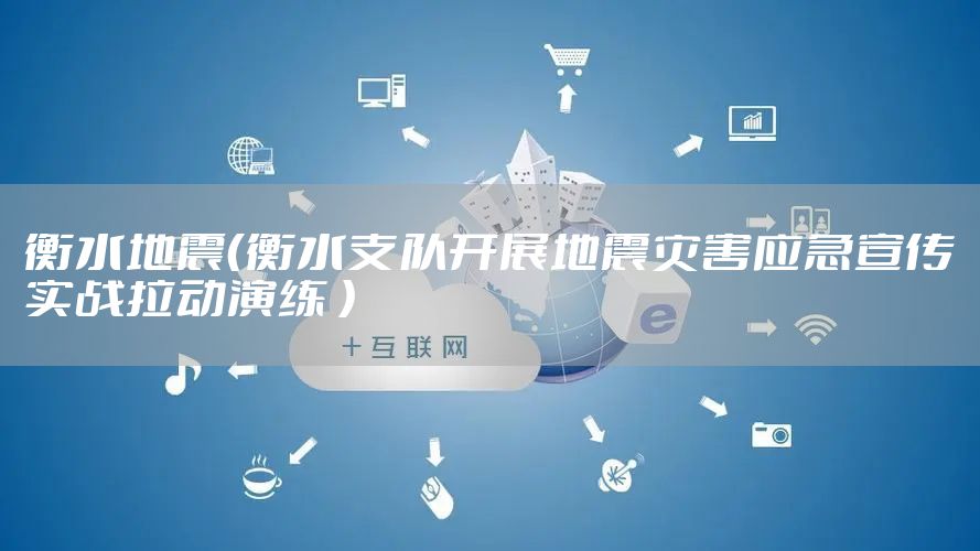 衡水地震（衡水支队开展地震灾害应急宣传实战拉动演练 ）