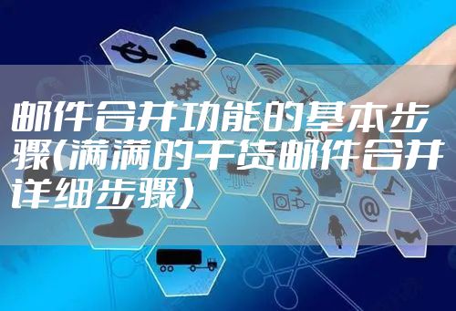 邮件合并功能的基本步骤（满满的干货邮件合并详细步骤）