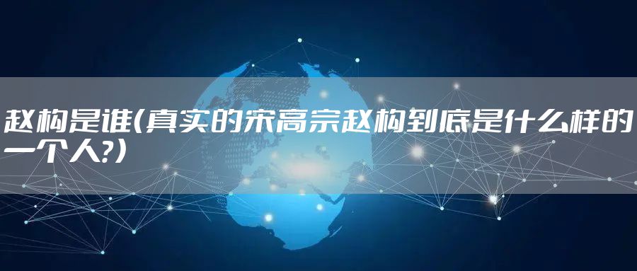 赵构是谁（真实的宋高宗赵构到底是什么样的一个人？）