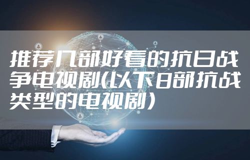 推荐几部好看的抗日战争电视剧（以下8部抗战类型的电视剧）