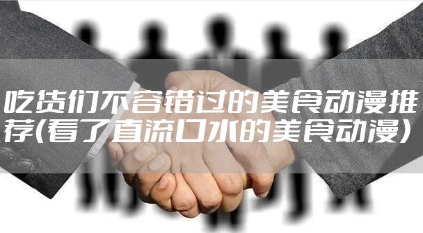 吃货们不容错过的美食动漫推荐（看了直流口水的美食动漫）