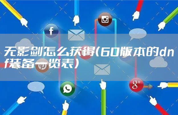 无影剑怎么获得（60版本的dnf装备一览表）