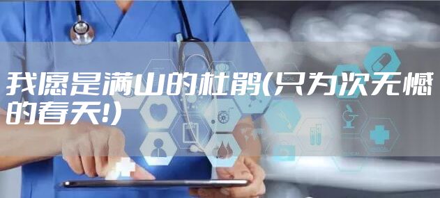 我愿是满山的杜鹃（只为次无憾的春天！）