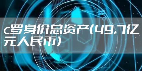 c罗身价总资产（49,7亿元人民币）