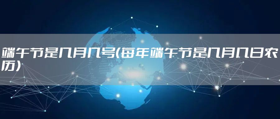 端午节是几月几号（每年端午节是几月几日农历）