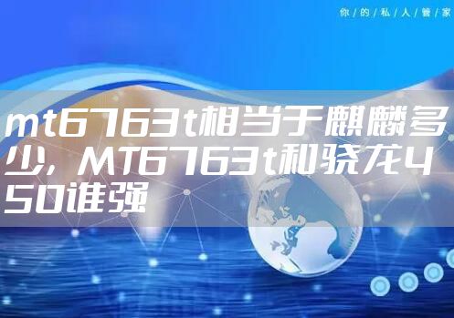 mt6763t相当于麒麟多少，MT6763t和骁龙450谁强