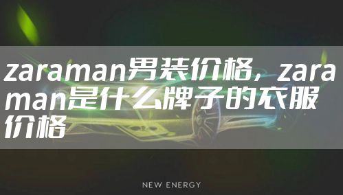 zaraman男装价格，zaraman是什么牌子的衣服价格