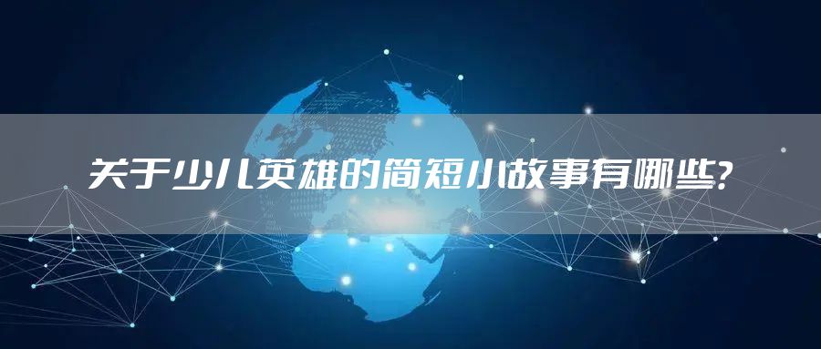 关于少儿英雄的简短小故事有哪些？