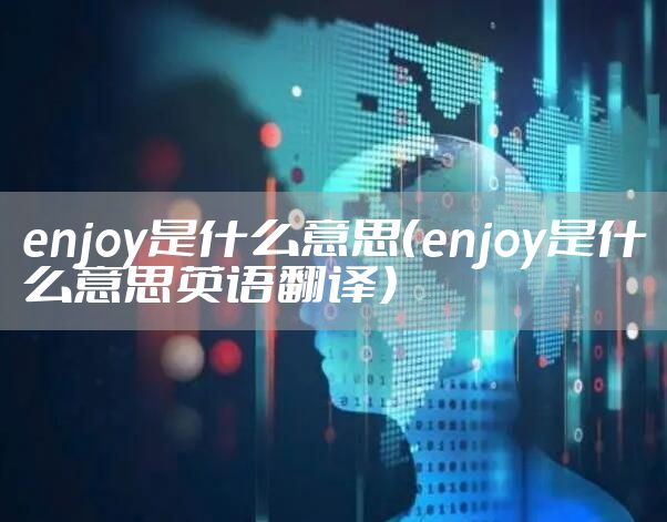 enjoy是什么意思（enjoy是什么意思英语翻译）