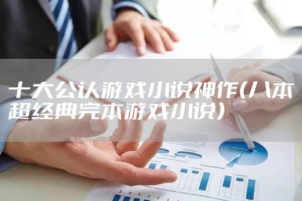 十大公认游戏小说神作（八本超经典完本游戏小说）