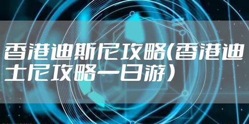香港迪斯尼攻略（香港迪士尼攻略一日游）