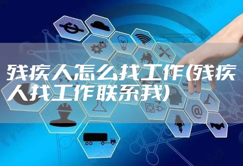 残疾人怎么找工作(残疾人找工作联系我)