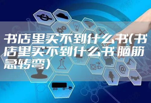 书店里买不到什么书（书店里买不到什么书 脑筋急转弯）
