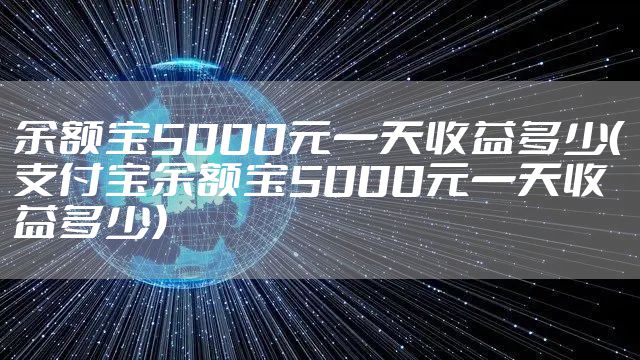 余额宝5000元一天收益多少（支付宝余额宝5000元一天收益多少）