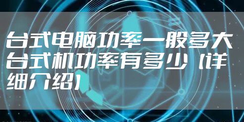 台式电脑功率一般多大 台式机功率有多少【详细介绍】