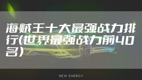 海贼王十大最强战力排行（世界最强战力前40名）