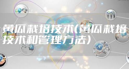 黄瓜栽培技术（黄瓜栽培技术和管理方法）