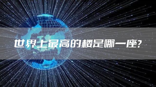 世界上最高的楼是哪一座？