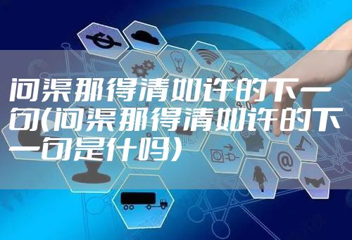 问渠那得清如许的下一句（问渠那得清如许的下一句是什吗）