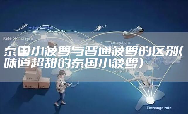泰国小菠萝与普通菠萝的区别（味道超甜的泰国小菠萝）