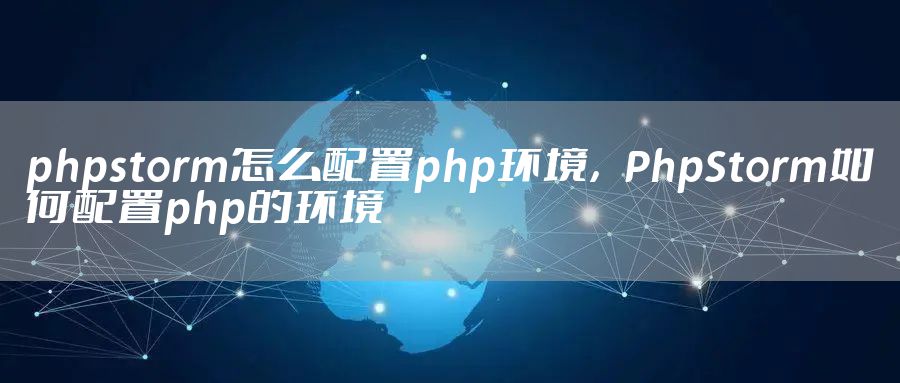 phpstorm怎么配置php环境，PhpStorm如何配置php的环境