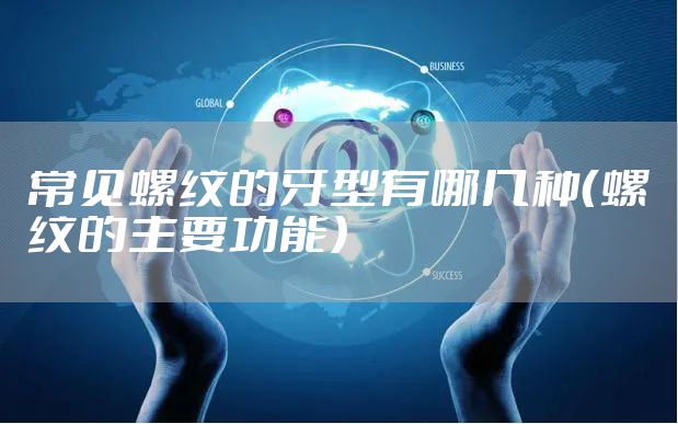 常见螺纹的牙型有哪几种（螺纹的主要功能）