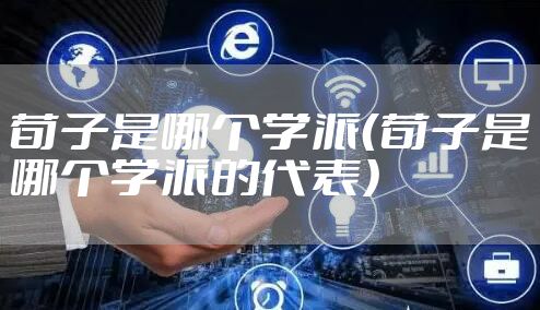 荀子是哪个学派（荀子是哪个学派的代表）