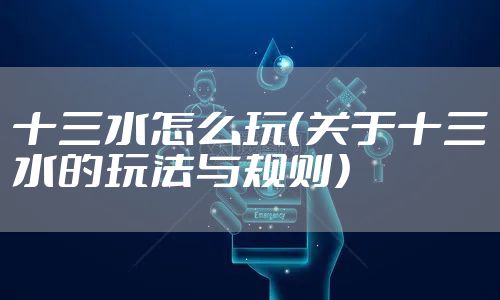 十三水怎么玩（关于十三水的玩法与规则）