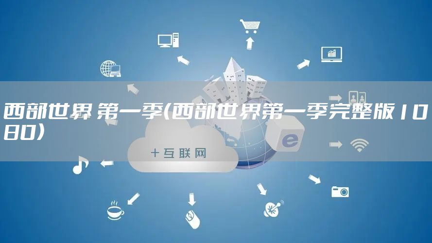 西部世界 第一季（西部世界第一季完整版1080）