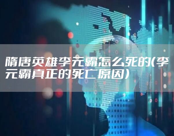 隋唐英雄李元霸怎么死的（李元霸真正的死亡原因）