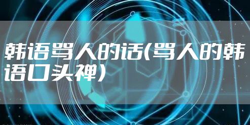韩语骂人的话（骂人的韩语口头禅）
