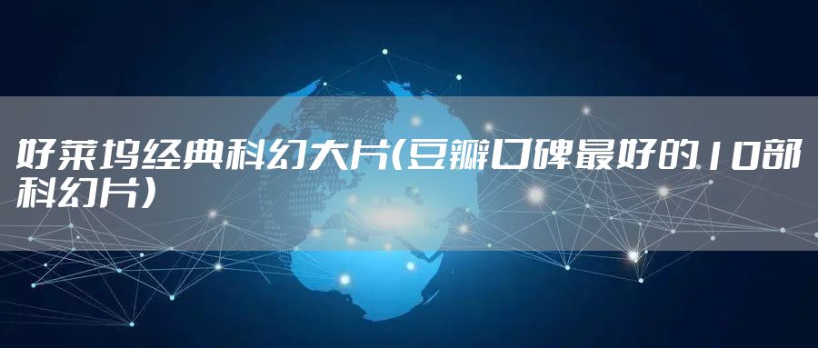 好莱坞经典科幻大片（豆瓣口碑最好的10部科幻片）