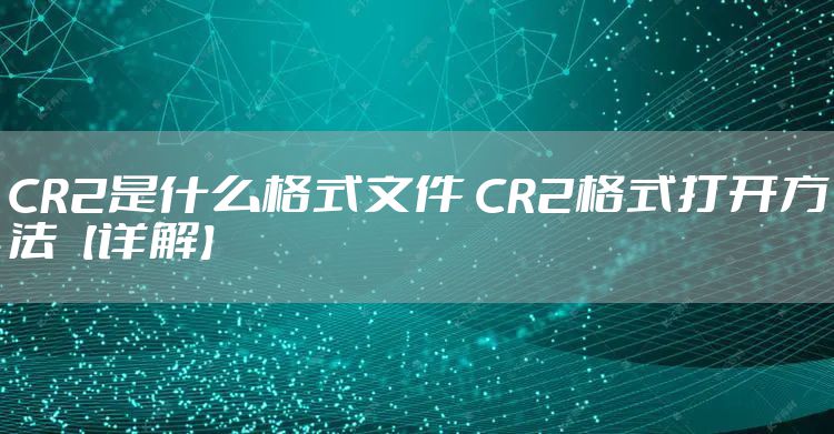 CR2是什么格式文件 CR2格式打开方法【详解】