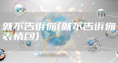 就不告诉你（就不告诉你表情包）