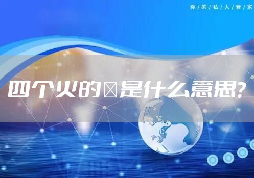 四个火的燚是什么意思？