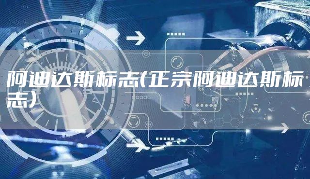 阿迪达斯标志（正宗阿迪达斯标志）