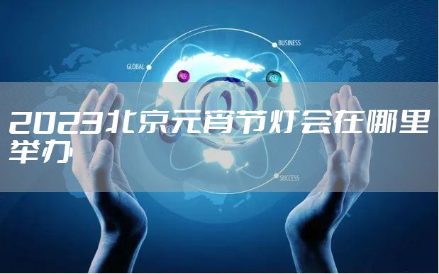 2023北京元宵节灯会在哪里举办