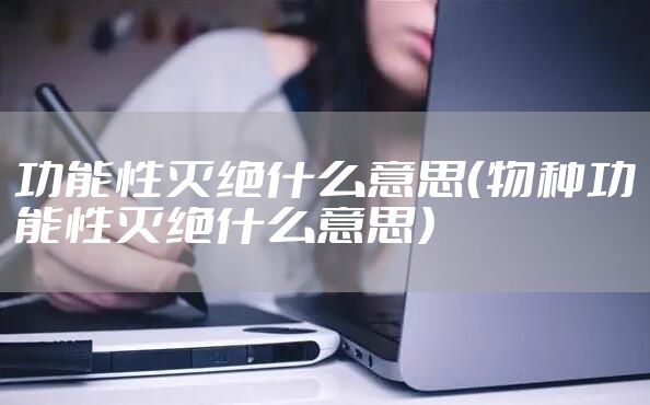 功能性灭绝什么意思（物种功能性灭绝什么意思）