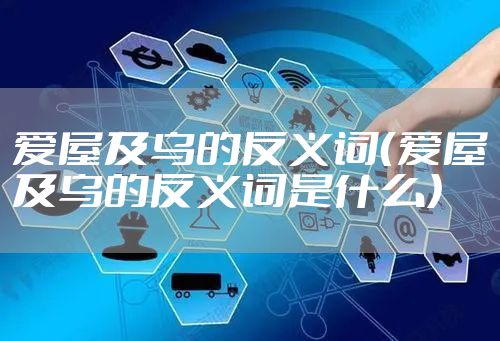 爱屋及乌的反义词（爱屋及乌的反义词是什么）