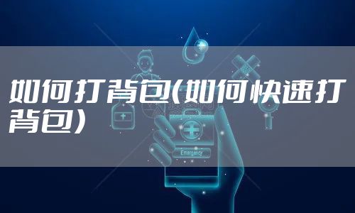 如何打背包（如何快速打背包）