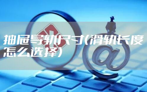 抽屉导轨尺寸（滑轨长度怎么选择）