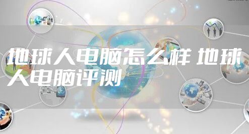 地球人电脑怎么样 地球人电脑评测