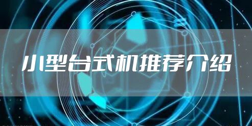 小型台式机推荐介绍